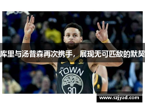 库里与汤普森再次携手，展现无可匹敌的默契