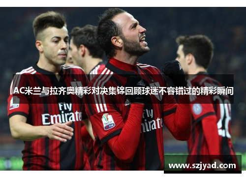 AC米兰与拉齐奥精彩对决集锦回顾球迷不容错过的精彩瞬间