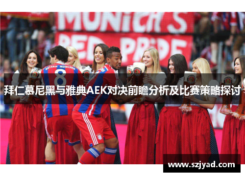 拜仁慕尼黑与雅典AEK对决前瞻分析及比赛策略探讨