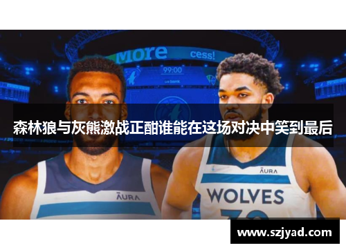 森林狼与灰熊激战正酣谁能在这场对决中笑到最后