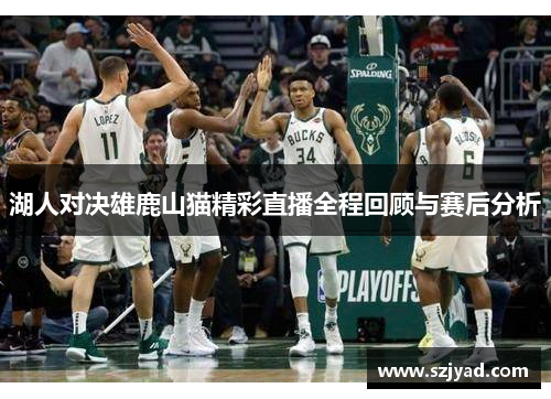 湖人对决雄鹿山猫精彩直播全程回顾与赛后分析