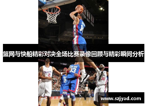 篮网与快船精彩对决全场比赛录像回顾与精彩瞬间分析