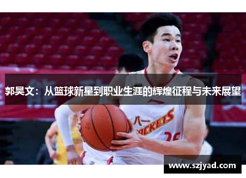 郭昊文：从篮球新星到职业生涯的辉煌征程与未来展望